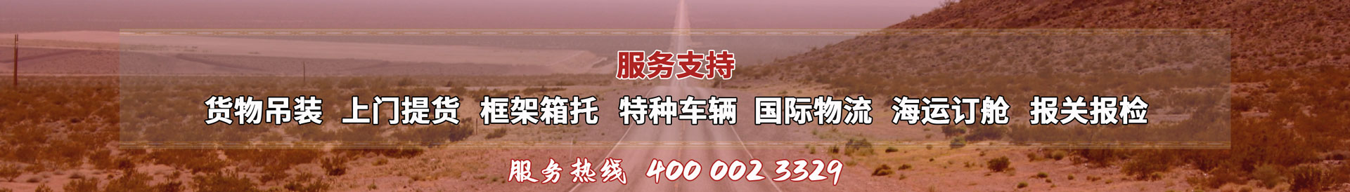 服務(wù)提供：貨物吊裝、上門(mén)提貨、框架箱托、特種車(chē)輛、國(guó)際物流、海運(yùn)訂艙、報(bào)關(guān)報(bào)檢，服務(wù)熱線(xiàn)：4000023329